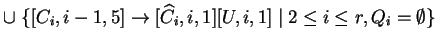 $ \cup \;\{[C_i,i-1,5]\ensuremath{\rightarrow}[{\widehat{C}}_i,i,1][U,i,1]\;\vert\;2\leq i\leq r,
Q_i = \emptyset\}$