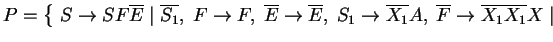 $ P=\left\{\; S\ensuremath{\rightarrow}SF\ensuremath{{{\overline{E}}}}\;\vert\;\...
...ensuremath{{{\overline{X_1}}}}
\ensuremath{{{\overline{X_1}}}}X\;\vert\;\right.$