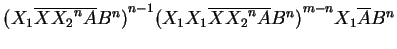 $ {({X_1}\ensuremath{{{\overline{X{X_2}^n{A}}}}}B^n)}^{n-1}
{({X_1}{X_1}\ensuremath{{{\overline{X{X_2}^nA}}}}B^n)}^{m-n}{X_1}\ensuremath{{{\overline{A}}}}B^n$
