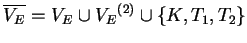 $ \ensuremath{{{\overline{V_E}}}}={V_E}^{}\cup {V_E}^{(2)}\cup
\{K,T_1,T_2\}$