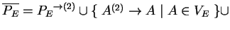 $ \ensuremath{{{\overline{P_E}}}}={P_E}^{\ensuremath{\rightarrow}(2)}\cup
\{\;A^{(2)}\ensuremath{\rightarrow}A^{}\;\vert\;A\in V_E\;\}\cup$