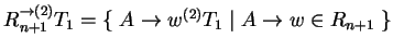 $ {R^{\ensuremath{\rightarrow}(2)}_{n+1}}T_1= \{\;A^{}\ensuremath{\rightarrow}{{w}}^{(2)}T_1\;
\vert\; A\ensuremath{\rightarrow}w\in R_{n+1}\;\}$