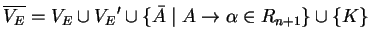 $ \ensuremath{{{\overline{V_E}}}}={V_E}\cup {V_E}'\cup \{\bar{A}\;\vert
\;A\ensuremath{\rightarrow}\alpha\in R_{n+1}\}\cup
\{K\}$