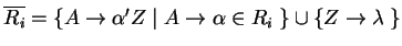 $ \ensuremath{{{\overline{R_i}}}}=\{A\ensuremath{\rightarrow}{\alpha}'Z\;\vert\;...
...remath{\rightarrow}\alpha\in R_i\;\}\cup
\{Z\ensuremath{\rightarrow}\lambda\;\}$