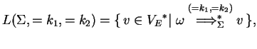 $\displaystyle L(\Sigma,=k_1,=k_2)=
\{ v\in \ensuremath{{V_E}^*}\vert\;{\omega}\ensuremath{\stackrel{(=k_1,=k_2)}
{{\Longrightarrow}_{\Sigma}^{*}}}v \},$