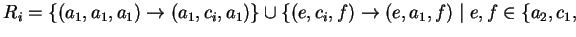 $ R_i=\left\{(a_1,a_1,a_1)\ensuremath{\rightarrow}(a_1,c_i,a_1)\right\}\cup
\left\{
(e,c_i,f)\ensuremath{\rightarrow}(e,a_1,f)\;\vert\;e,f\in \{a_2,c_1,\right.$