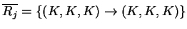 $ \ensuremath{{{\overline{R_j}}}}=\{(K,K,K)\ensuremath{\rightarrow}(K,K,K)\}$