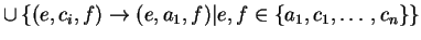 $ \cup
\left\{(e,c_i,f)\ensuremath{\rightarrow}(e,a_1,f)\vert
e,f\in \{a_1, c_1, \ldots,c_n\}\right\}$