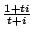 $ \frac{1+ti}{t+i}$