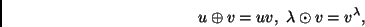 \begin{displaymath}
u\oplus v=uv,\ \lambda\odot v = v^\lambda,
\end{displaymath}
