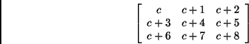 \begin{displaymath}
\left[ \begin{array}{ccc}
c & c+1 & c+2 \\
c+3 & c+4 & c+5 \\
c+6 & c+7 & c+8
\end{array} \right]
\end{displaymath}