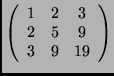 $\left(\begin{array}{ccc}
1 & 2 & 3\\
2 & 5 & 9\\
3 & 9 & 19
\end{array}\right)$
