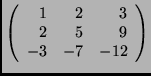 $\left(\begin{array}{rrr}
1 & 2 & 3 \\
2 & 5 & 9 \\
-3 &-7 &-12
\end{array}\right)$