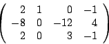\begin{displaymath}
\left(\begin{array}{rrrr}
2 & 1 & 0 & -1 \\
-8 & 0 & -12 & 4 \\
2 & 0 & 3 & -1
\end{array}\right)
\end{displaymath}