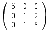 $\left (\begin{array}{ccc}5&0&0\\ 0&1&2\\ 0&1&3\end{array}\right )$