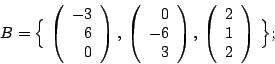 \begin{displaymath}B=\Big \{ \,
\left( \begin{array}{r} -3 \\ 6 \\ 0 \end{arra...
...egin{array}{r} 2 \\ 1 \\ 2 \end{array} \right) \,
\Big \} ;
\end{displaymath}