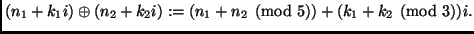$\displaystyle (n_1+k_1 i) \oplus (n_2+k_2 i) := (n_1+n_2 \pmod{5})+(k_1+k_2 \pmod{3})i. $
