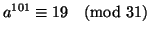 $a^{101} \equiv 19 \pmod{31}$