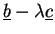 $ \underline{b}-\lambda\underline{c}$