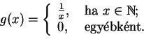 \begin{displaymath}g(x)=\left\{
\begin{array}{ll}
\frac{1}{x},&\textrm{ ha }x\in\mathbb{N};\\
0,& \textrm{ egybknt}.
\end{array}\right.\end{displaymath}