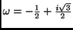 $ \omega=-\frac{1}{2}+\frac{i\sqrt{3}}{2}$