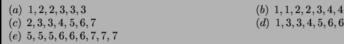 \begin{displaymath}
\begin{array}{ll}
\left(a\right)\;1,2,2,3,3,3\hspace{5cm}...
...4,5,6,6\\
\left(e\right)\;5,5,5,6,6,6,7,7,7&
\end{array}
\end{displaymath}