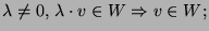 $\lambda\neq 0,\, \lambda\cdot v\in W\Rightarrow v\in W;$