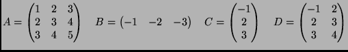 $\displaystyle A=\begin{pmatrix}
1&2&3\\
2&3&4\\
3&4&5
\end{pmatrix}
\q...
...end{pmatrix}
\quad
D=\begin{pmatrix}
-1&2\\
2&3\\
3&4
\end{pmatrix}
$