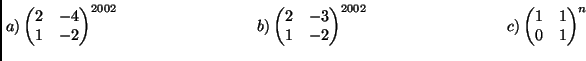 $\displaystyle \left. a\right)\left(
\begin{matrix}
2&-4\\
1&-2
\end{matri...
...
\left. c\right)\left(
\begin{matrix}
1&1\\
0&1
\end{matrix}\right) ^ n
$