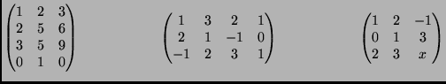 $\displaystyle \begin{pmatrix}
1&2&3\\
2&5&6\\
3&5&9\\
0&1&0
\end{pma...
...}
\hspace{2cm}
\begin{pmatrix}
1&2&-1\\
0&1&3\\
2&3&x
\end{pmatrix}
$