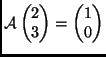 $ \mathcal{A}\begin{pmatrix}2\\  3\end{pmatrix} =
\begin{pmatrix}1\\  0\end{pmatrix}$