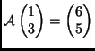 $ \mathcal{A}\begin{pmatrix}1\\  3\end{pmatrix} =
\begin{pmatrix}6\\  5\end{pmatrix}$