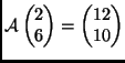 $ \mathcal{A}\begin{pmatrix}2\\  6\end{pmatrix} =
\begin{pmatrix}12\\  10\end{pmatrix}$