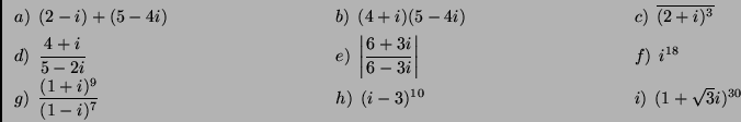\begin{displaymath}
\begin{array}{lll}
\left.a\right)\;(2-i)+(5-4i)\hspace{3cm...
...;(i-3)^{10}
&\left.i\right)\;(1+\sqrt{3}i)^{30}
\end{array}
\end{displaymath}