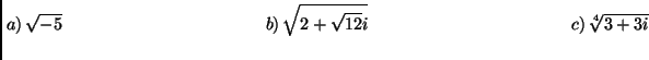 $\displaystyle \left.a\right)\sqrt{-5}\hspace{4cm} \left.b\right)\sqrt{2+\sqrt{12}i} \hspace{4cm}
\left.c\right)\sqrt[4]{3+3i}\hspace{4cm}
$