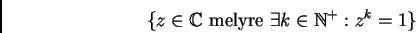 \begin{displaymath}
\{z\in\mathbb{C}\textup{ melyre }\exists k\in\mathbb{N}^+:z^k=1\}
\end{displaymath}