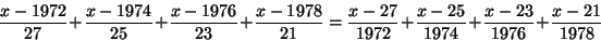 \begin{displaymath}\frac{x-1972}{27}+\frac{x-1974}{25}+\frac{x-1976}{23}+\frac{x...
...7}{1972}+\frac{x-25}{1974}+\frac{x-23}{1976}+\frac{x-21}{1978} \end{displaymath}