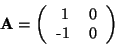 \begin{displaymath}
\textbf{A}=
\left(
\begin{tabular}{rr}
1 & 0 \\
-1 & 0
\end{tabular} \right)
\end{displaymath}