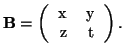 $\textbf{B}=
\left(
\begin{tabular}{rr}
x & y \\
z & t
\end{tabular} \right).$