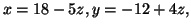 $x=18-5z, y=-12+4z,$